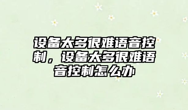 設備太多很難語(yǔ)音控制，設備太多很難語(yǔ)音控制怎么辦