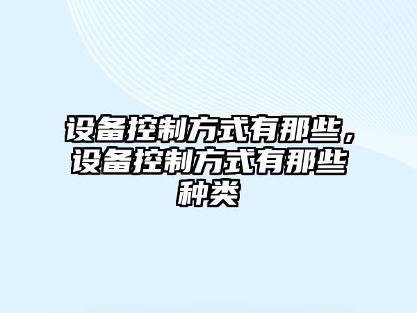 設備控制方式有那些，設備控制方式有那些種類(lèi)