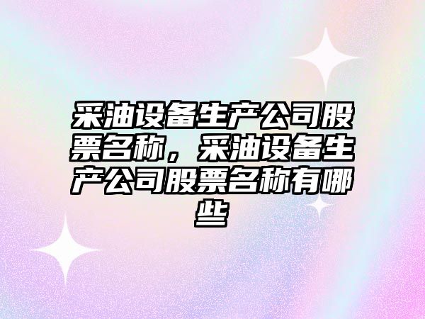 采油設備生產(chǎn)公司股票名稱(chēng)，采油設備生產(chǎn)公司股票名稱(chēng)有哪些