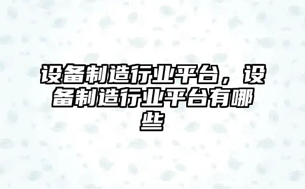 設備制造行業(yè)平臺，設備制造行業(yè)平臺有哪些