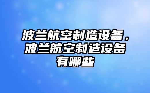波蘭航空制造設備，波蘭航空制造設備有哪些