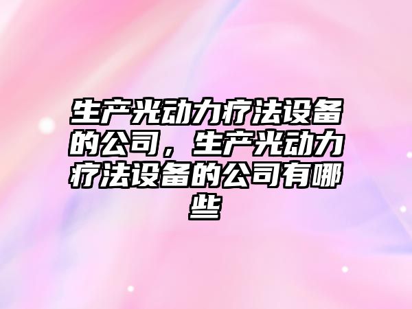 生產(chǎn)光動(dòng)力療法設備的公司，生產(chǎn)光動(dòng)力療法設備的公司有哪些