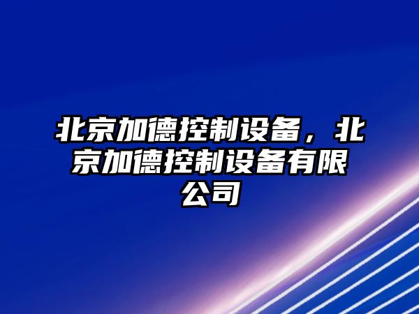 北京加德控制設備，北京加德控制設備有限公司