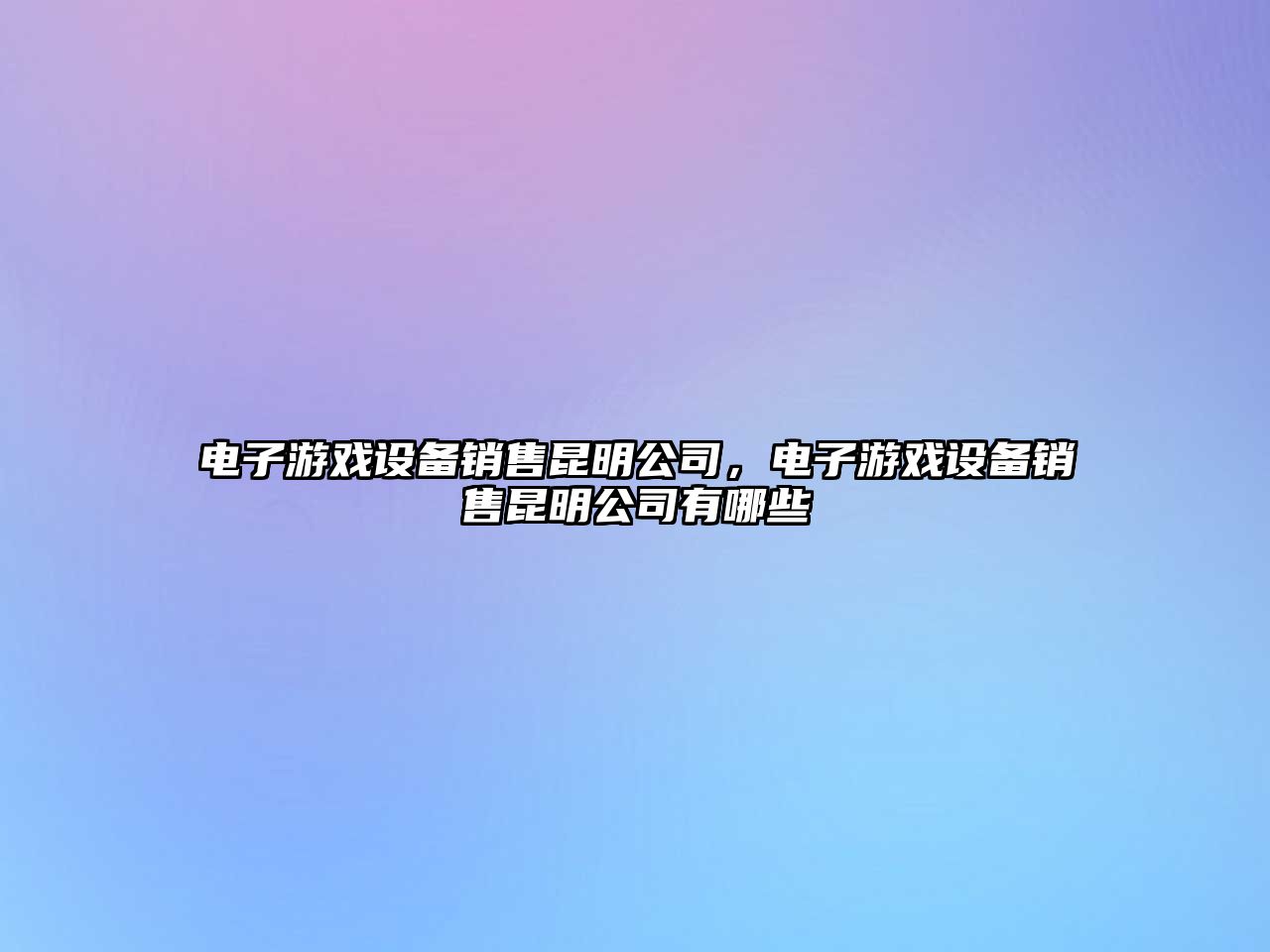 電子游戲設備銷(xiāo)售昆明公司，電子游戲設備銷(xiāo)售昆明公司有哪些