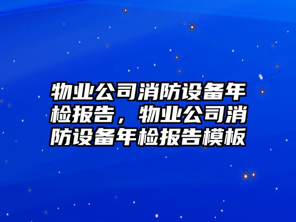 物業(yè)公司消防設備年檢報告，物業(yè)公司消防設備年檢報告模板