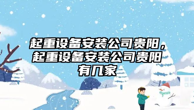 起重設備安裝公司貴陽(yáng)，起重設備安裝公司貴陽(yáng)有幾家