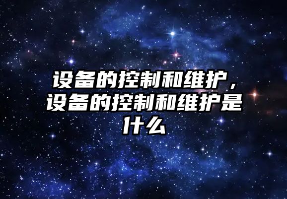 設備的控制和維護，設備的控制和維護是什么