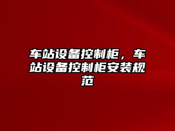 車(chē)站設備控制柜，車(chē)站設備控制柜安裝規范