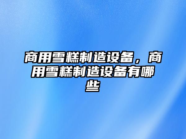 商用雪糕制造設備，商用雪糕制造設備有哪些