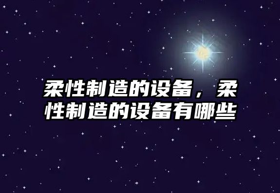 柔性制造的設備，柔性制造的設備有哪些