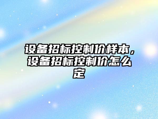 設備招標控制價(jià)樣本，設備招標控制價(jià)怎么定