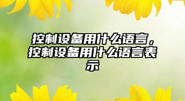 控制設備用什么語(yǔ)言，控制設備用什么語(yǔ)言表示