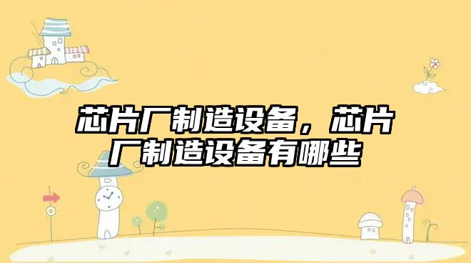 芯片廠(chǎng)制造設備，芯片廠(chǎng)制造設備有哪些