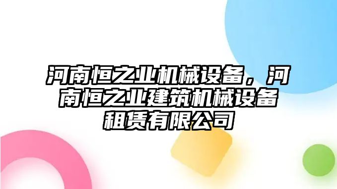 河南恒之業(yè)機械設備，河南恒之業(yè)建筑機械設備租賃有限公司