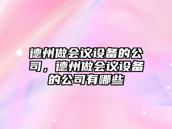 德州做會(huì )議設備的公司，德州做會(huì )議設備的公司有哪些