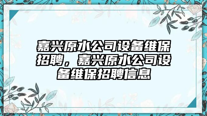 嘉興原水公司設備維保招聘，嘉興原水公司設備維保招聘信息