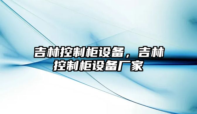 吉林控制柜設備，吉林控制柜設備廠(chǎng)家