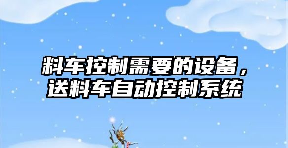 料車(chē)控制需要的設備，送料車(chē)自動(dòng)控制系統