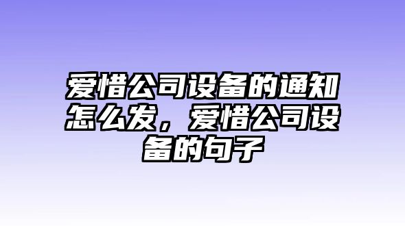愛(ài)惜公司設備的通知怎么發(fā)，愛(ài)惜公司設備的句子
