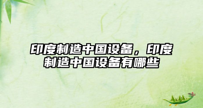 印度制造中國設備，印度制造中國設備有哪些