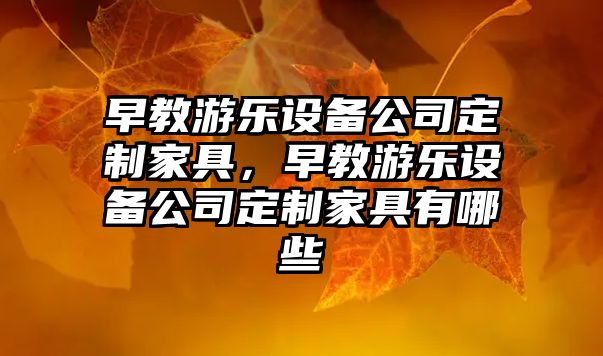 早教游樂(lè )設備公司定制家具，早教游樂(lè )設備公司定制家具有哪些