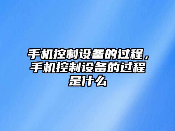 手機控制設備的過(guò)程，手機控制設備的過(guò)程是什么