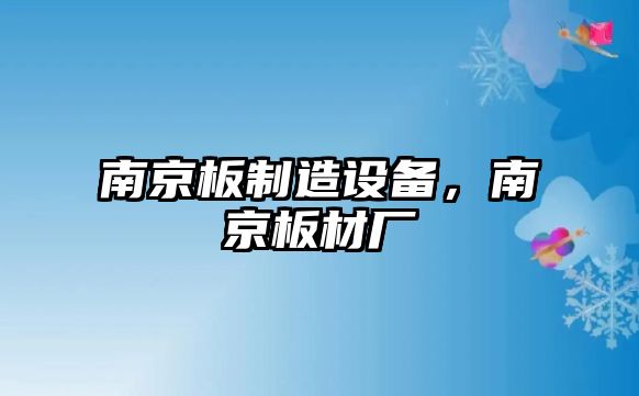 南京板制造設備，南京板材廠(chǎng)