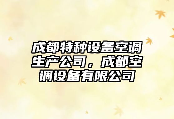 成都特種設備空調生產(chǎn)公司，成都空調設備有限公司