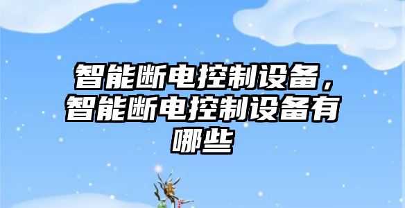 智能斷電控制設備，智能斷電控制設備有哪些