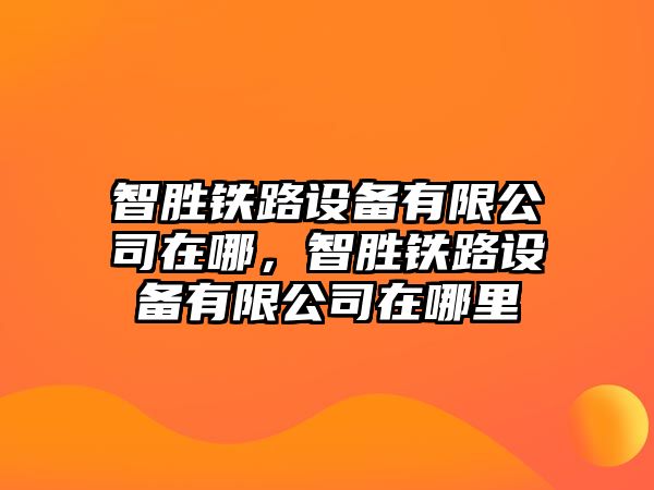智勝鐵路設備有限公司在哪，智勝鐵路設備有限公司在哪里