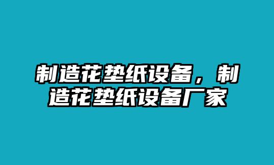 制造花墊紙設備，制造花墊紙設備廠(chǎng)家