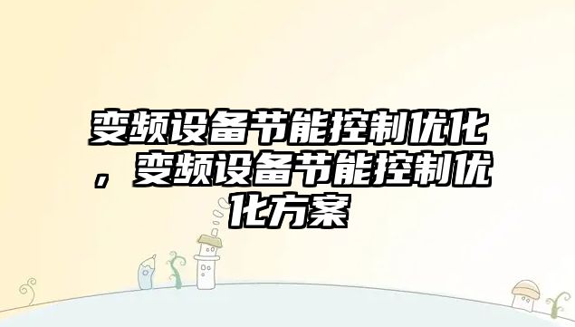 變頻設備節能控制優(yōu)化，變頻設備節能控制優(yōu)化方案