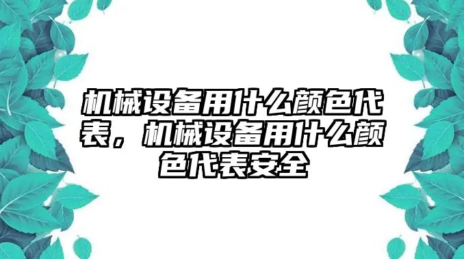 機械設備用什么顏色代表，機械設備用什么顏色代表安全