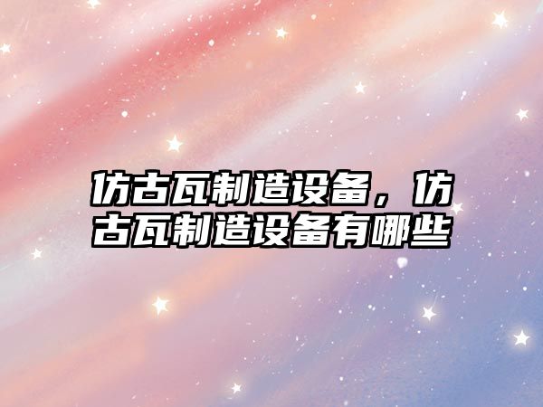 仿古瓦制造設備，仿古瓦制造設備有哪些