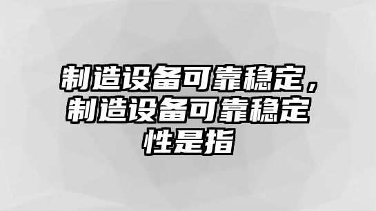 制造設備可靠穩定，制造設備可靠穩定性是指