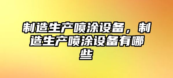 制造生產(chǎn)噴涂設備，制造生產(chǎn)噴涂設備有哪些