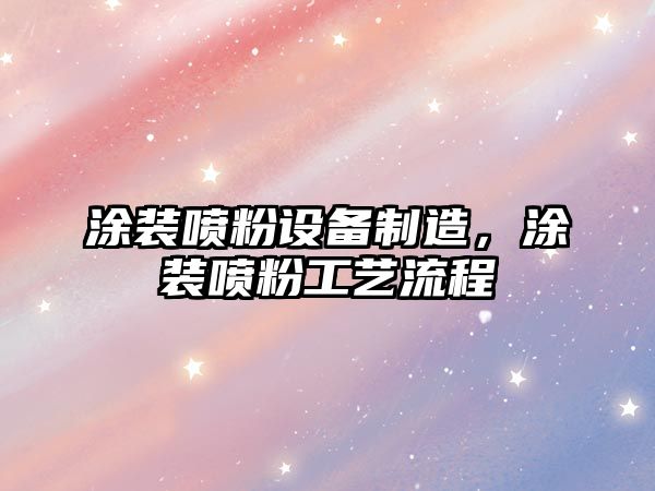 涂裝噴粉設備制造，涂裝噴粉工藝流程