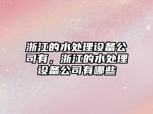浙江的水處理設備公司有，浙江的水處理設備公司有哪些