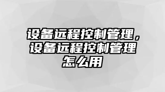 設備遠程控制管理，設備遠程控制管理怎么用