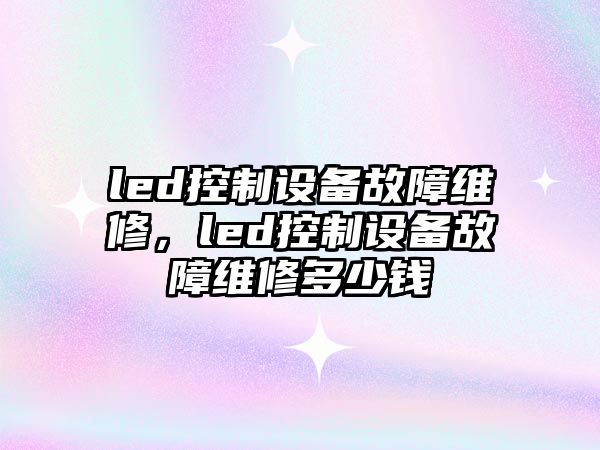 led控制設備故障維修，led控制設備故障維修多少錢(qián)