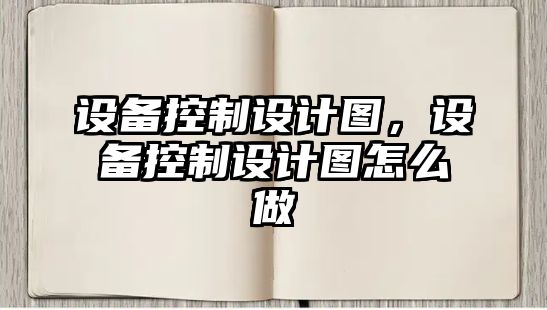 設備控制設計圖，設備控制設計圖怎么做