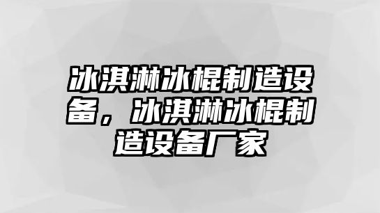 冰淇淋冰棍制造設備，冰淇淋冰棍制造設備廠(chǎng)家