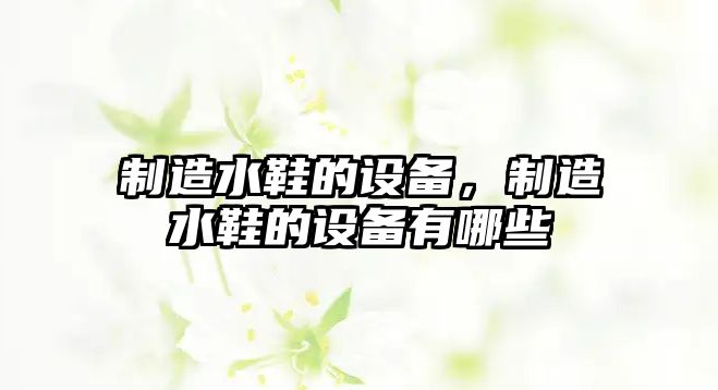 制造水鞋的設備，制造水鞋的設備有哪些