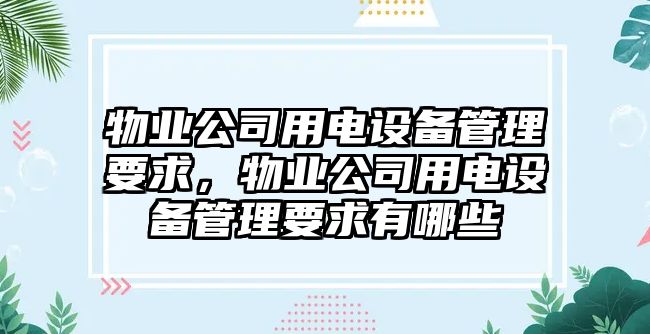 物業(yè)公司用電設備管理要求，物業(yè)公司用電設備管理要求有哪些