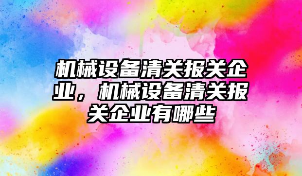 機械設備清關(guān)報關(guān)企業(yè)，機械設備清關(guān)報關(guān)企業(yè)有哪些