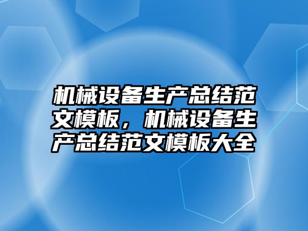 機械設備生產(chǎn)總結范文模板，機械設備生產(chǎn)總結范文模板大全