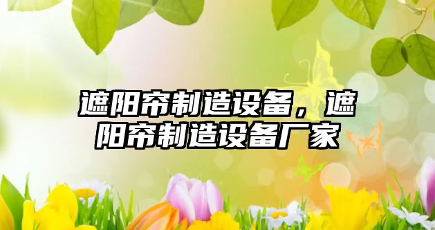 遮陽(yáng)簾制造設備，遮陽(yáng)簾制造設備廠(chǎng)家