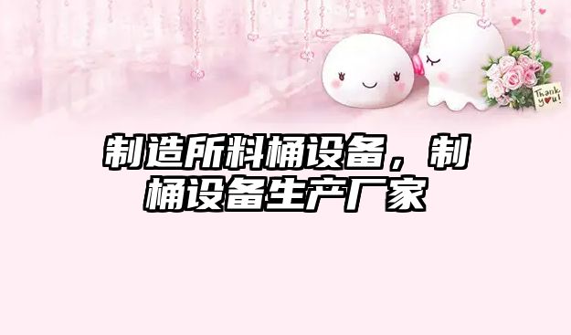 制造所料桶設備，制桶設備生產(chǎn)廠(chǎng)家