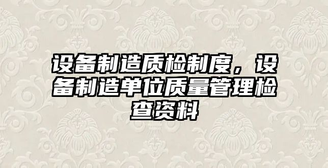 設備制造質(zhì)檢制度，設備制造單位質(zhì)量管理檢查資料