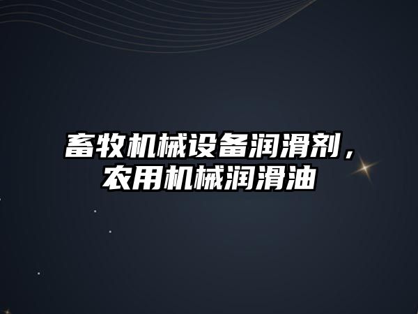 畜牧機械設備潤滑劑，農用機械潤滑油